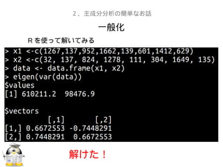 一般化
２、主成分分析の簡単なお話
R を使って解いてみる
解けた！
 