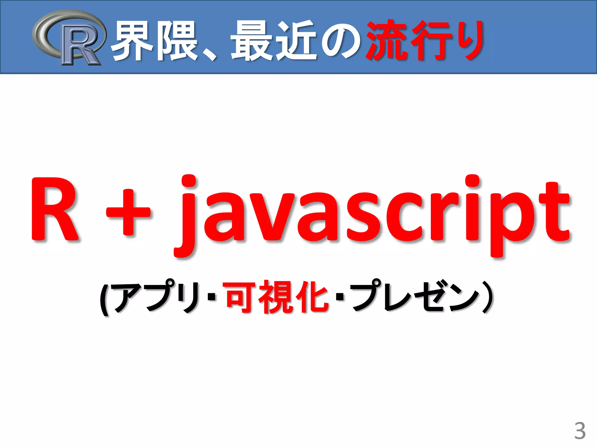 界隈、最近の流行り
R + javascript
(アプリ・可視化・プレゼン）
3
 