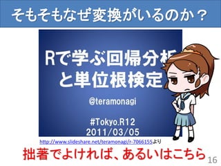 そもそもなぜ変換がいるのか？
16
http://www.slideshare.net/teramonagi/r-7066155より
拙著でよければ、あるいはこちら
 