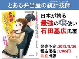 とある弁当屋の統計技師
4
データサイエンティスト
日本が誇る
最強の 使い
石田基広氏著
発売予定：2013/9/26
税込価格：1,365円
共立出版
 