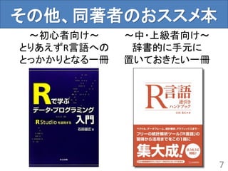 その他、同著者のおススメ本
7
～初心者向け～
とりあえずR言語への
とっかかりとなる一冊
～中・上級者向け～
辞書的に手元に
置いておきたい一冊
 