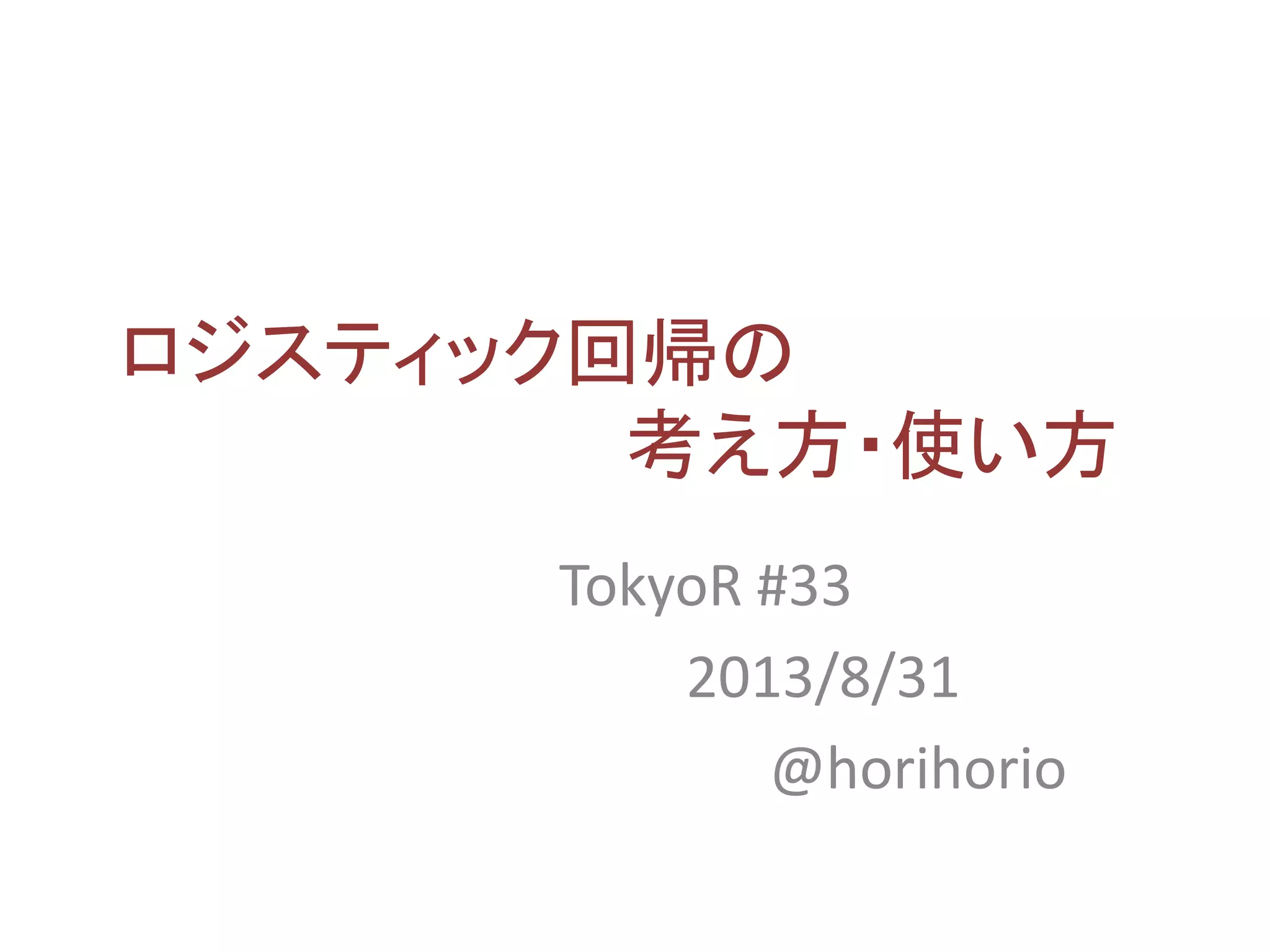 ロジスティック回帰の
考え方・使い方
TokyoR #33
2013/8/31
@horihorio
 
