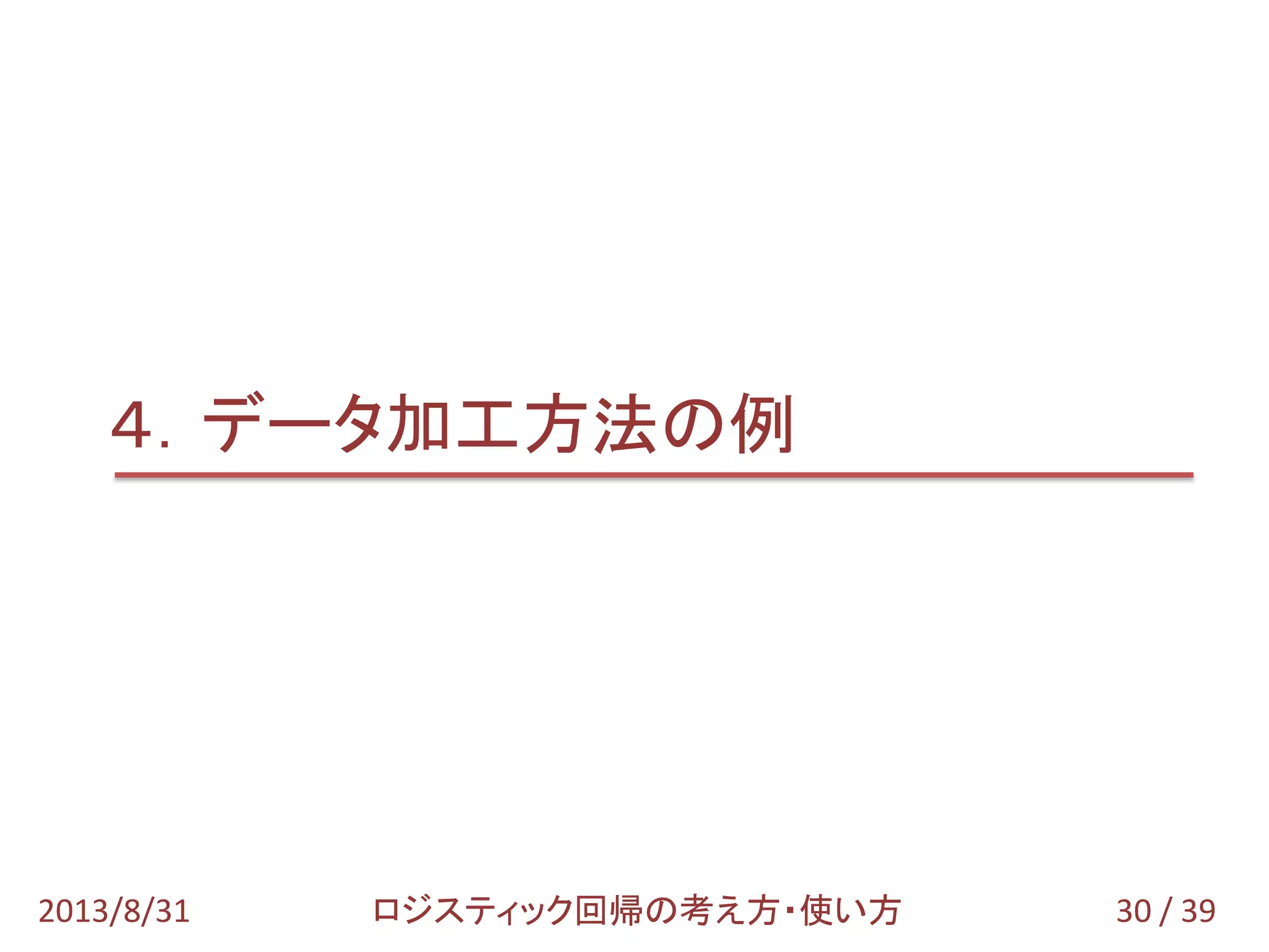 30 / 392013/8/31 ロジスティック回帰の考え方・使い方
４．データ加工方法の例
 