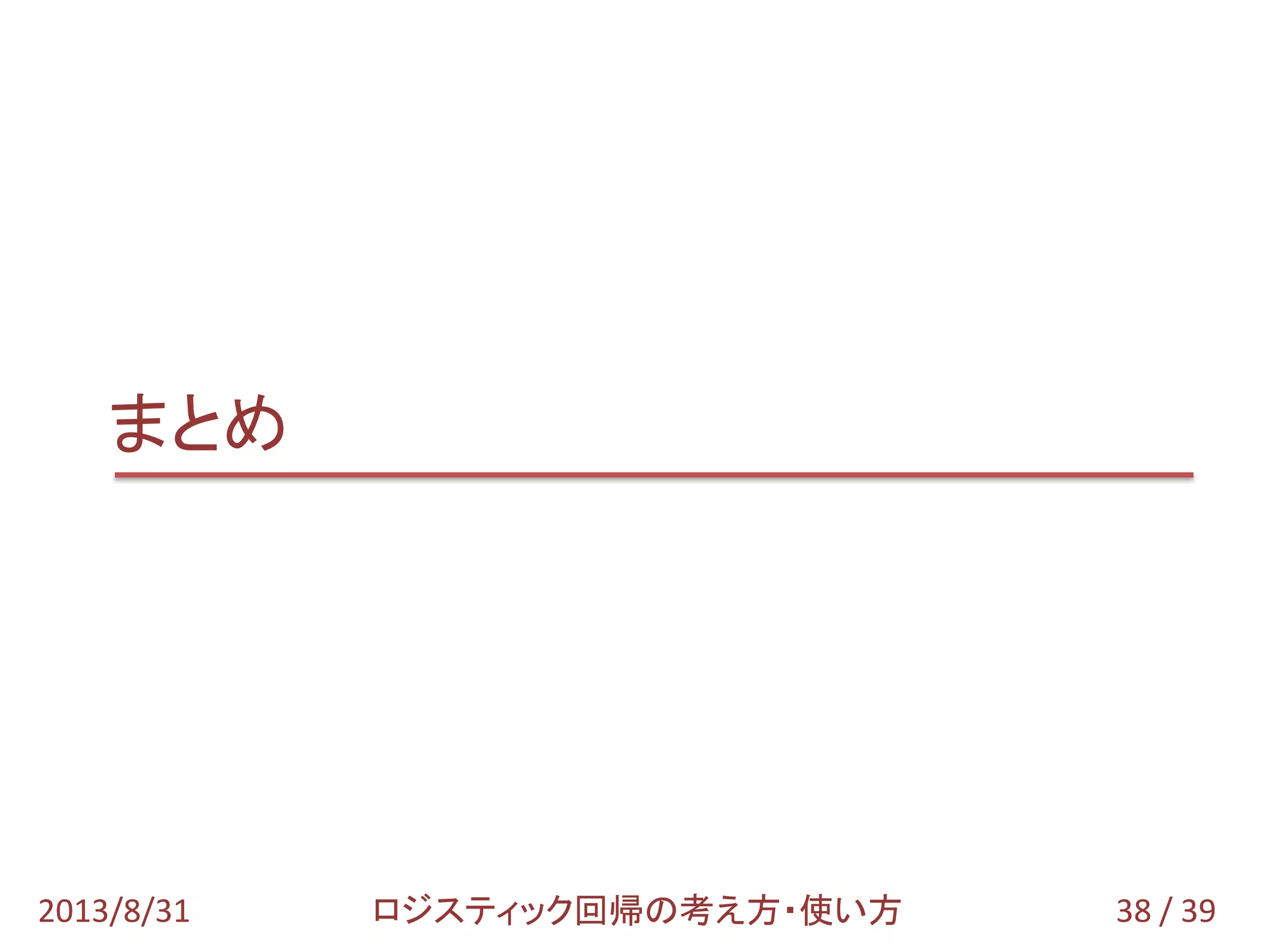 38 / 392013/8/31 ロジスティック回帰の考え方・使い方
まとめ
 