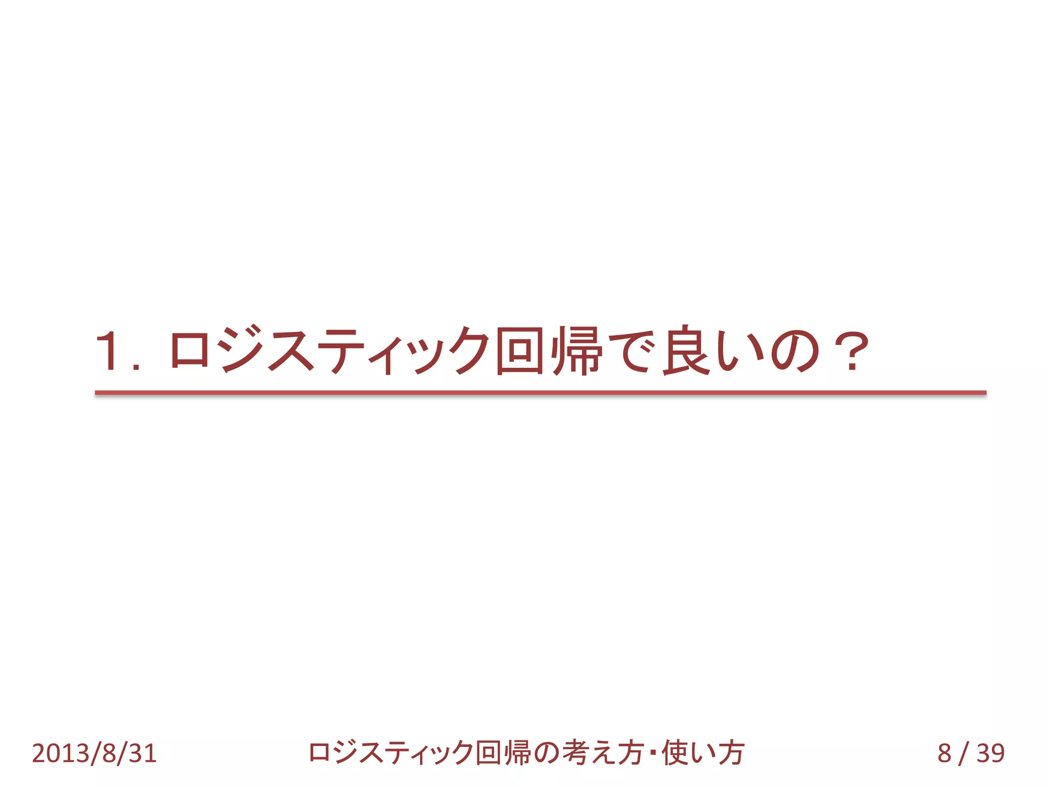 8 / 392013/8/31 ロジスティック回帰の考え方・使い方
１．ロジスティック回帰で良いの？
 