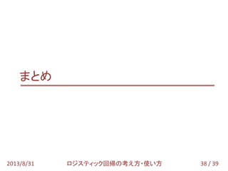 38 / 392013/8/31 ロジスティック回帰の考え方・使い方
まとめ
 