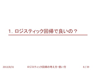 8 / 392013/8/31 ロジスティック回帰の考え方・使い方
１．ロジスティック回帰で良いの？
 