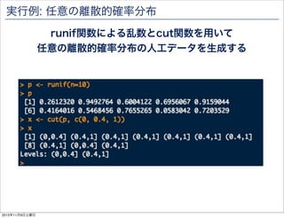 実行例: 任意の離散的確率分布
runif関数による乱数とcut関数を用いて
任意の離散的確率分布の人工データを生成する

2013年11月9日土曜日

 