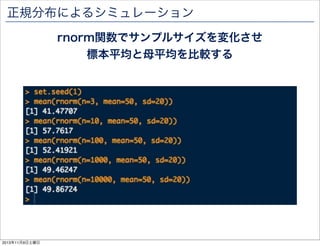 正規分布によるシミュレーション
rnorm関数でサンプルサイズを変化させ
標本平均と母平均を比較する

2013年11月9日土曜日

 