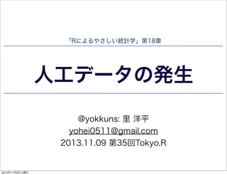 「Rによるやさしい統計学」第18章

人工データの発生
@yokkuns: 里 洋平
yohei0511@gmail.com
2013.11.09 第35回Tokyo.R

2013年11月9日土曜日

 