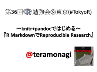 第36回

勉強会＠東京(#TokyoR)

～knitr+pandocではじめる～
『R MarkdownでReproducible Research』

@teramonagi

 