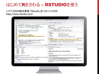 はじめてRをさわる – RSTUDIOを使う
いけてるRの統合環境 「Rstudio」をつかってもOK
https://www.rstudio.com/
 