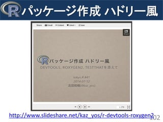 パッケージ作成 ハドリー風 
102 
http://www.slideshare.net/kaz_yos/r-devtools-roxygen2  