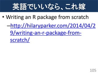 •Writing an R package from scratch 
–http://hilaryparker.com/2014/04/29/writing-an-r-package-from- scratch/ 
105 
英語でいいなら、これ嫁  