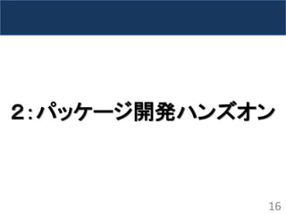 ２：パッケージ開発ハンズオン 
16  