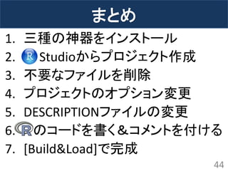 まとめ 
1.三種の神器をインストール 
2. Studioからプロジェクト作成 
3.不要なファイルを削除 
4.プロジェクトのオプション変更 
5.DESCRIPTIONファイルの変更 
6. のコードを書く＆コメントを付ける 
7.[Build&Load]で完成 
44  