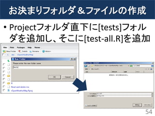 お決まりフォルダ＆ファイルの作成 
•Projectフォルダ直下に[tests]フォル ダを追加し、そこに[test-all.R]を追加 
54  