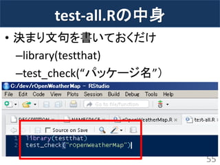 test-all.Rの中身 
•決まり文句を書いておくだけ 
–library(testthat) 
–test_check(“パッケージ名”） 
55  