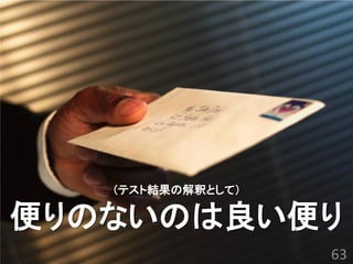 （テスト結果の解釈として） 便りのないのは良い便り 
63  