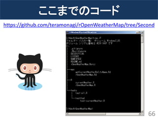 ここまでのコード 
66 
https://github.com/teramonagi/rOpenWeatherMap/tree/Second  