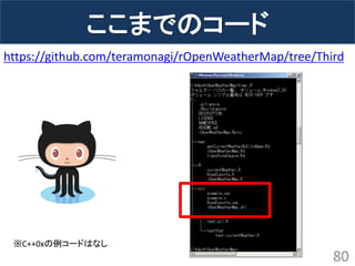 ここまでのコード 
80 
https://github.com/teramonagi/rOpenWeatherMap/tree/Third 
※C++0xの例コードはなし 
 