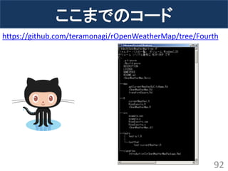 ここまでのコード 
92 
https://github.com/teramonagi/rOpenWeatherMap/tree/Fourth  
