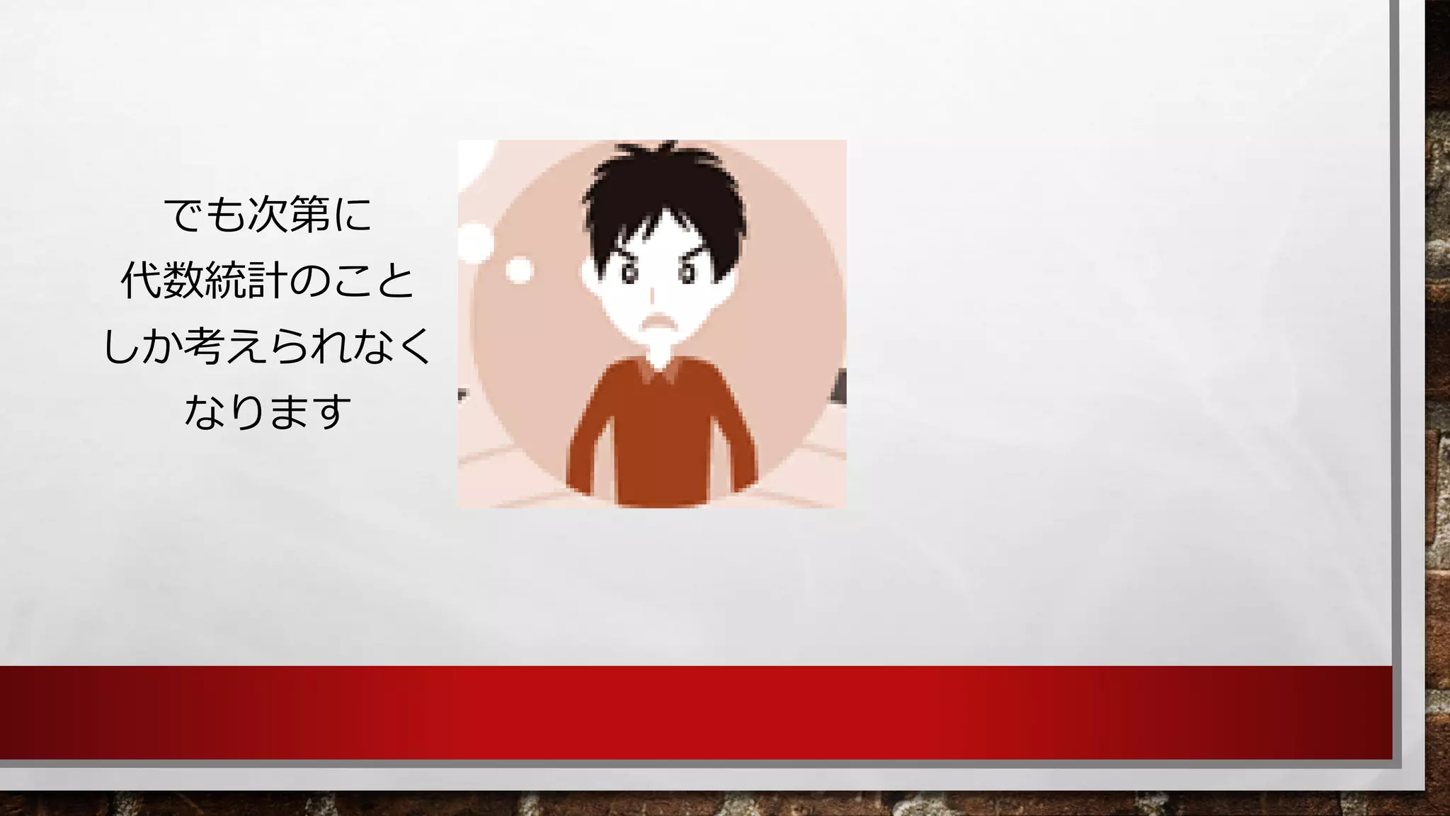 でも次第に 
代数統計のこと 
しか考えられなく 
なります  