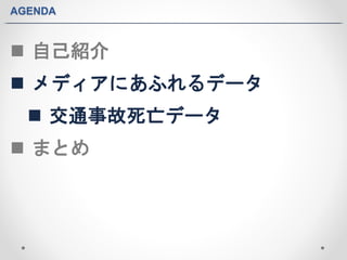 AGENDA 
 自己紹介 
 メディアにあふれるデータ 
 交通事故死亡データ 
 まとめ 
 