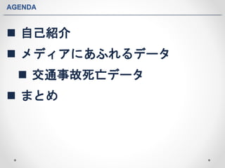 AGENDA 
 自己紹介 
 メディアにあふれるデータ 
 交通事故死亡データ 
 まとめ 
 
