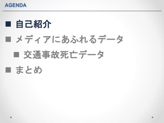 AGENDA 
 自己紹介 
 メディアにあふれるデータ 
 交通事故死亡データ 
 まとめ 
 