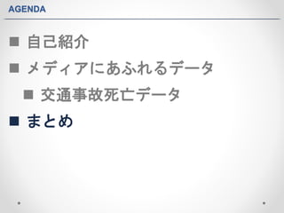 AGENDA 
 自己紹介 
 メディアにあふれるデータ 
 交通事故死亡データ 
 まとめ 
 