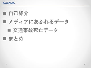 AGENDA 
 自己紹介 
 メディアにあふれるデータ 
 交通事故死亡データ 
 まとめ 
 