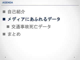 AGENDA 
 自己紹介 
 メディアにあふれるデータ 
 交通事故死亡データ 
 まとめ 
 