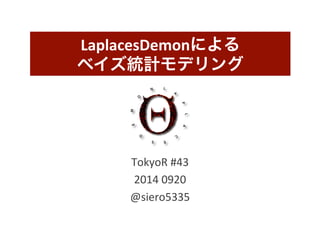 LaplacesDemonによる 
ベイズ統計モデリング 
TokyoR 
#43 
2014 
0920 
@siero5335 
 