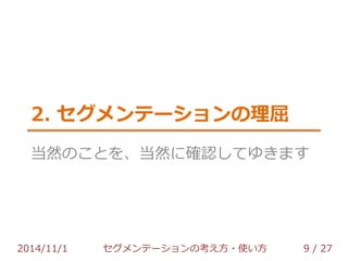 2. セグメンテーションの理屈 
当然のことを、当然に確認してゆきます 
2014/11/1 セグメンテーションの考え方・使い方 9 / 36 
 