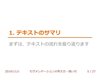 1. テキストのサマリ 
まずは、テキストの流れを振り返ります 
2014/11/1 セグメンテーションの考え方・使い方 5 / 36 
 