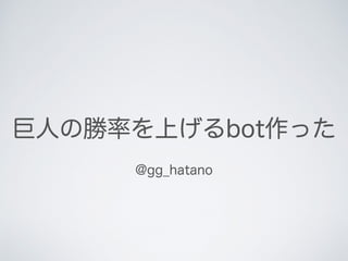 巨人の勝率を上げるbot作った
@gg_hatano
 