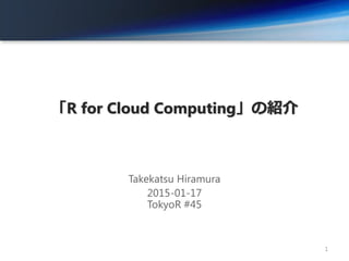 「R for Cloud Computing」の紹介
Takekatsu Hiramura
2015-01-17
TokyoR #45
1
 