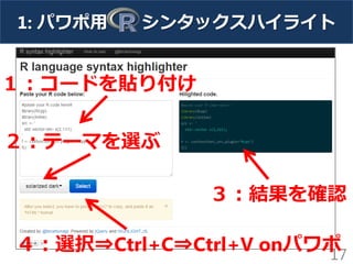17
１：コードを貼り付け
２：テーマを選ぶ
３：結果を確認
４：選択⇒Ctrl+C⇒Ctrl+V onパワポ
1: パワポ用 シンタックスハイライト
 