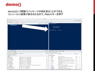demo()
demo()という関数でパッケージの例を見ることができる。
コンソールに結果が表示されるので、Returnキーを押す
 