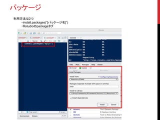 パッケージ
利用方法は2つ
・install.packages(“[パッケージ名]”)
・Rstudioのpackageタブ
 