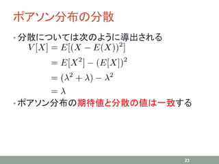 ポアソン分布の分散
• 分散については次のように導出される
• ポアソン分布の期待値と分散の値は一致する
23
 