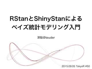 津駄@teuder
RStanとShinyStanによる
ベイズ統計モデリング入門
2015.09.05 TokyoR #50
 
