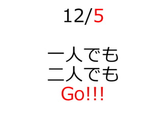 12/5
一人でも
二人でも
Go!!!
 
