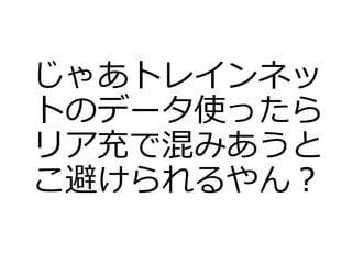 じゃあトレインネッ
トのデータ使ったら
リア充で混みあうと
こ避けられるやん？
 