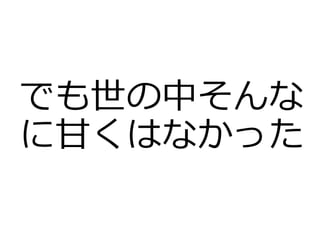 でも世の中そんな
に甘くはなかった
 