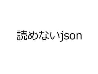 読めないjson
 