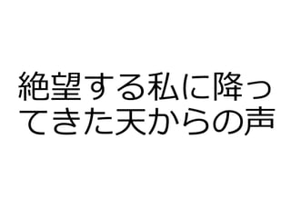 絶望する私に降っ
てきた天からの声
 