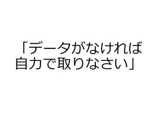 「データがなければ
自力で取りなさい」
 