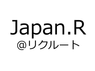Japan.R
@リクルート
 